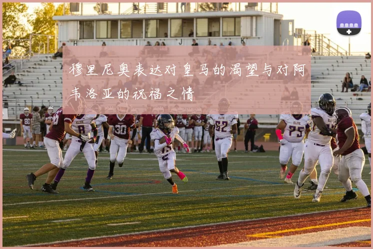 穆里尼奥表达对皇马的渴望与对阿韦洛亚的祝福之情