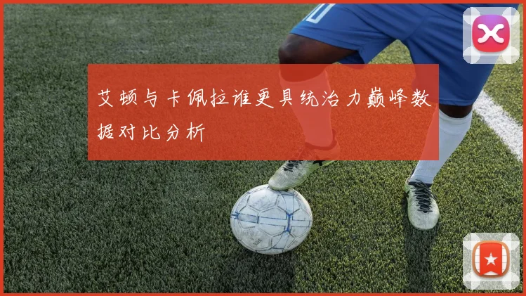 艾顿与卡佩拉谁更具统治力巅峰数据对比分析