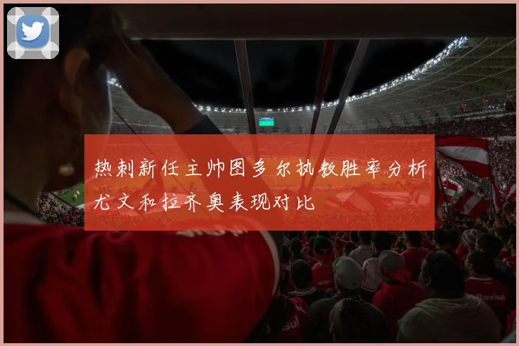 热刺新任主帅图多尔执教胜率分析尤文和拉齐奥表现对比