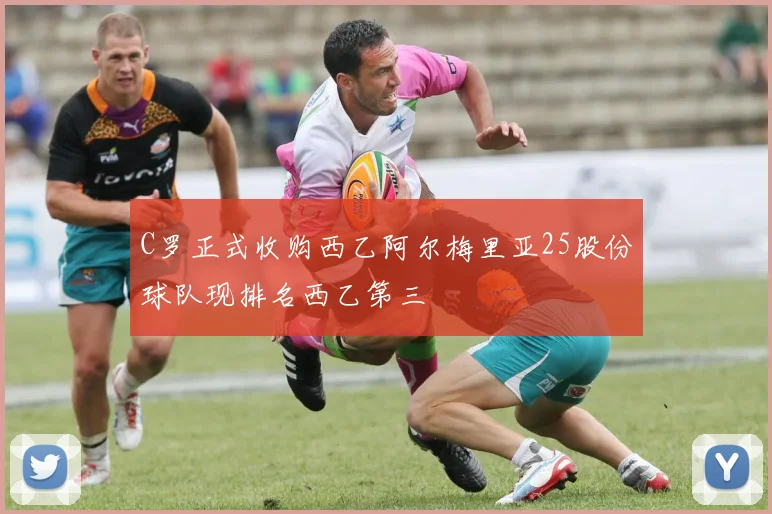C罗正式收购西乙阿尔梅里亚25股份球队现排名西乙第三
