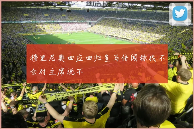 穆里尼奥回应回归皇马传闻称我不会对主席说不
