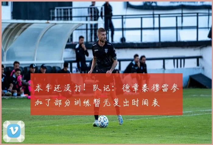 本季还没打！队记：德章泰穆雷参加了部分训练暂无复出时间表