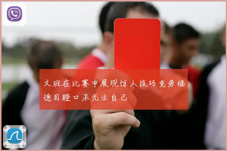文班在比赛中展现惊人技巧克劳福德目瞪口呆无法自已