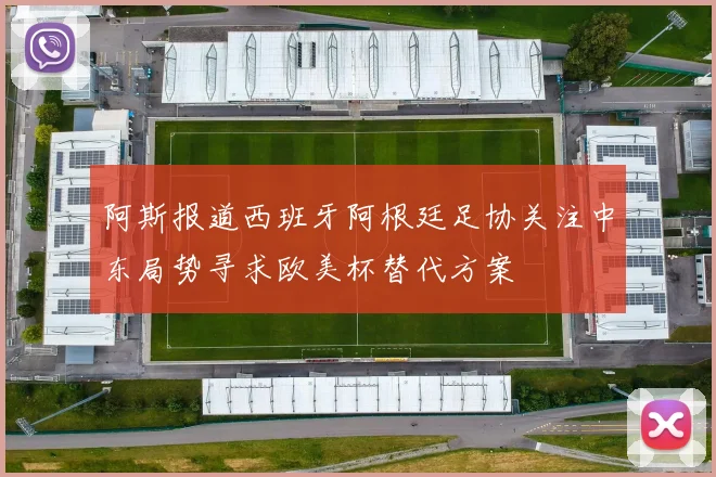 阿斯报道西班牙阿根廷足协关注中东局势寻求欧美杯替代方案