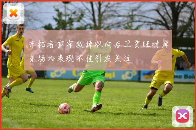 开拓者宣布裁掉双向后卫贾旺特库克场均表现不佳引发关注
