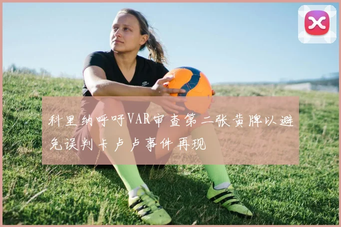 科里纳呼吁VAR审查第二张黄牌以避免误判卡卢卢事件再现